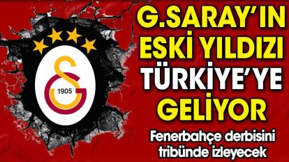 Galatasaray'ın eski yıldızı Türkiye'ye geliyor. Derbiyi izleyecek