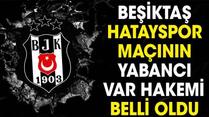 Beşiktaş Hatayspor maçının yabancı VAR hakemi belli oldu