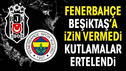 Fenerbahçe Beşiktaş'a izin vermedi. Kutlamalar ertelendi