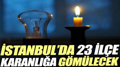 İstanbul’da 23 ilçe karanlığa gömülecek