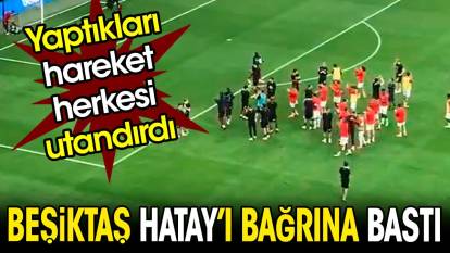 Beşiktaş Hatay'ı bağrına bastı. Yaptıkları hareket herkesi utandırdı