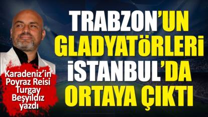 Trabzonspor'un gladyatörleri İstanbul'da ortaya çıktı