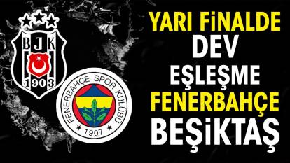 Yarı finalde dev eşleşme Fenerbahçe Beşiktaş