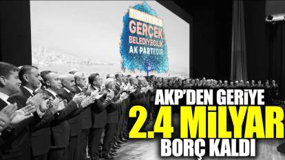 AKP'den geriye 2,4 milyar lira borç kaldı