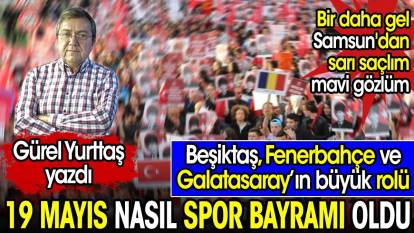 19 Mayıs nasıl spor bayramı oldu? Beşiktaş Fenerbahçe ve Galatasaray'ın rolü
