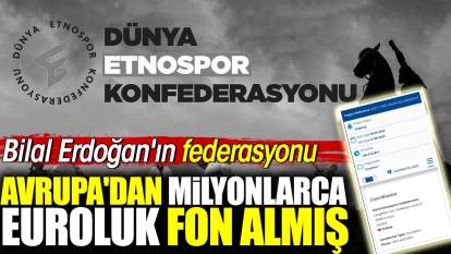 Bilal Erdoğan'ın federasyonu Avrupa'dan milyonlarca euroluk fon almış