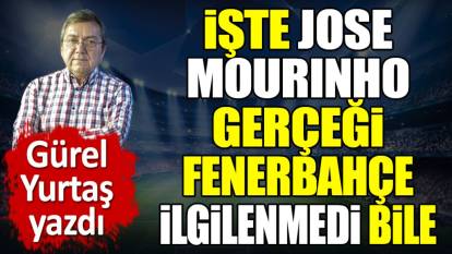 İşte Jose Mourinho gerçeği. Fenerbahçe ilgilenmedi bile