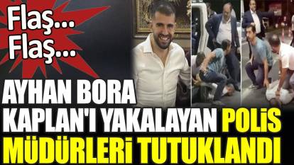 Son dakika... Ayhan Bora Kaplan'ı yakalayan polis müdürleri tutuklandı