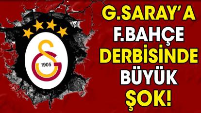 Galatasaray'a Fenerbahçe derbisinde şok!