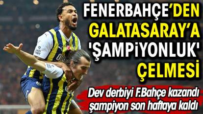 Fenerbahçe'den Galatasaray'a 'şampiyonluk' çelmesi. Şampiyon son hafta belli olacak