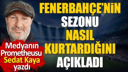 Fenerbahçe sezonu kurtardı. Sedat Kaya gizli gerçeği açıkladı