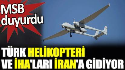 Son dakika... Türk helikopteri ve İHA'ları İran'a gidiyor.  MSB duyurdu