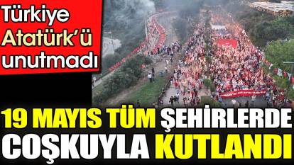 Türkiye Atatürk’ü unutmadı. 19 Mayıs tüm şehirlerde coşkuyla kutlandı