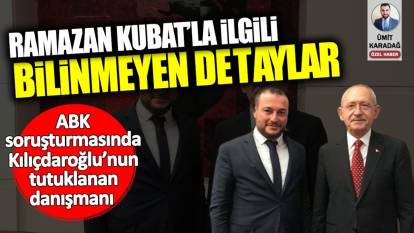 Kılıçdaroğlu’nun tutuklanan danışmanı Ramazan Kubat’la ilgili bilinmeyen detaylar