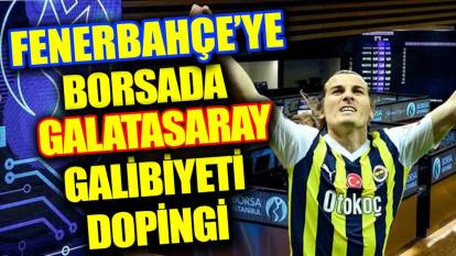 Fenerbahçe'ye borsada Galatasaray galibiyeti dopingi