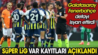 Süper Lig'de VAR kayıtları açıklandı. Galatasaray Fenerbahçe detayı isyan ettirdi