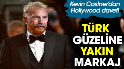 Kevin Costner Türk güzelini markaja aldı