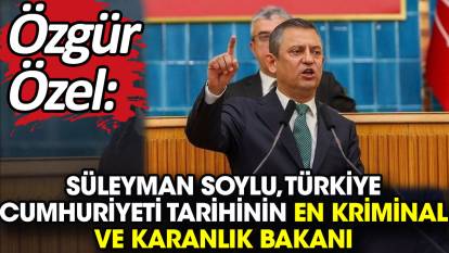 Özgür Özel: “Süleyman Soylu, Türkiye Cumhuriyeti tarihinin en kriminal ve karanlık bakanı”