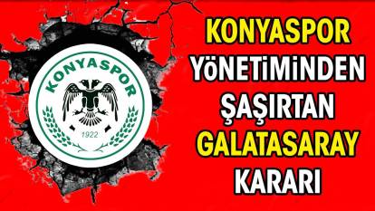 Konyaspor'dan şaşırtan Galatasaray kararı