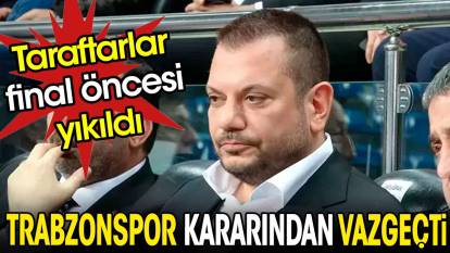 Trabzonspor kararından vazgeçti. Taraftarlar yıkıldı