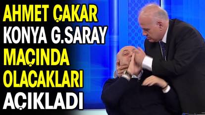 Ahmet Çakar Konyaspor Galatasaray maçında olacakları açıkladı