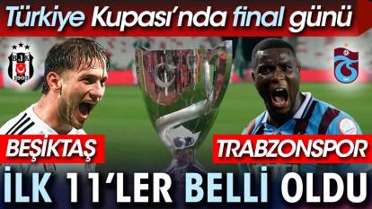 Türkiye Kupası'nda final günü. Beşiktaş Trabzonspor ilk 11'ler belli oldu. Kupa finali hangi kanalda