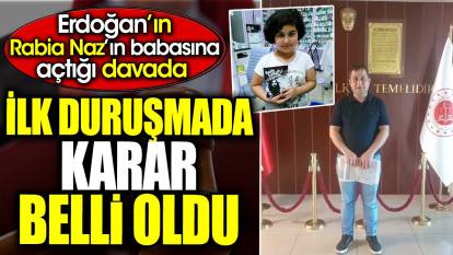 Erdoğan’ın Rabia Naz’ın babasına açtığı davada ilk duruşmada karar belli oldu