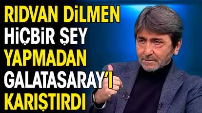 Rıdvan Dilmen hiçbir şey yapmadan Galatasaray'ı karıştırdı
