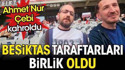 Beşiktaş taraftarı birlik oldu. Ahmet Nur Çebi kahroldu