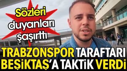 Trabzonspor taraftarı Beşiktaş'a taktik verdi. Sözleri herkesi şaşırttı