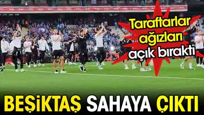 Beşiktaş sahaya çıktı. Taraftarlar ağızları açık bıraktı