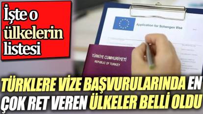 Türklere vize başvurularında en çok ret veren ülkeler belli oldu. İşte o ülkelerin listesi