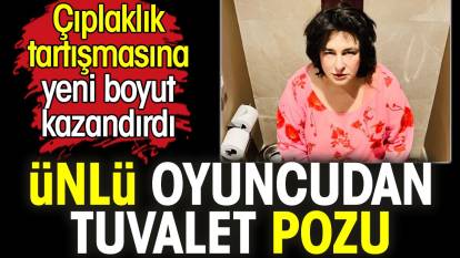 Esra Dermancıoğlu'ndan tuvalet pozu. Çıplaklık tartışmasına yeni boyut kazandırdı