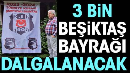 3 bin Beşiktaş bayrağı aynı anda dalgalanacak