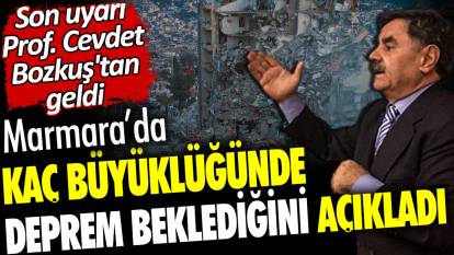 Marmara'da kaç büyüklüğünde deprem beklediğini açıkladı. Son uyarı Prof. Cevdet Bozkuş'tan