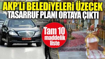 AKP'li belediyeleri üzecek tasarruf planı ortaya çıktı. Tam 10 maddelik liste