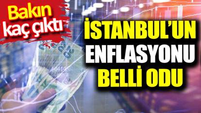 İstanbul'u enflasyonu belli oldu. Bakın kaç çıktı