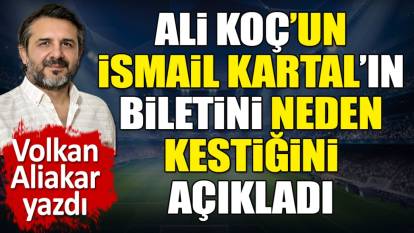 Ali Koç'un İsmail Kartal'ın biletini neden kestiğini açıkladı