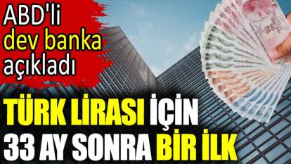 Türk lirası için 33 ay sonra bir ilk. ABD'li dev banka açıkladı