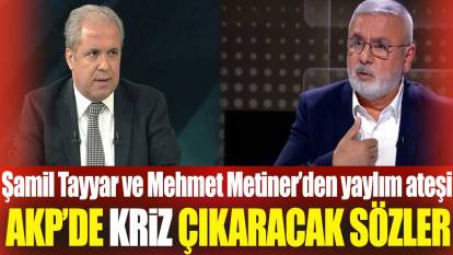 AKP’de kriz çıkaracak sözler. Şamil Tayyar ve Mehmet Metiner'den yaylım ateşi
