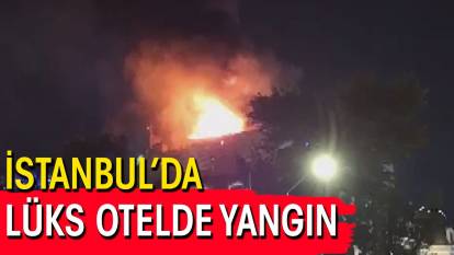 Son dakika İstanbul'da lüks otelde yangın