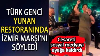 Türk genci Yunan restoranında İzmir Marşı söyledi. Cesareti sosyal medyayı ayağa kaldırdı
