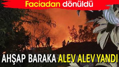Faciadan dönüldü: Ahşap baraka alev alev yandı