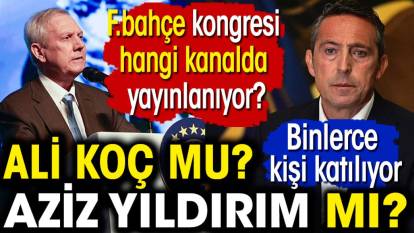 Fenerbahçe kongresi hangi kanalda yayınlanıyor? Ali Koç mu Aziz Yıldırım mı? Binlerce kişi katılıyor