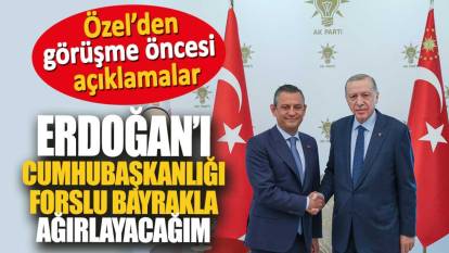 Özgür Özel: Erdoğan'ı Cumhurbaşkanlığı forslu bayrakla ağırlayacağım