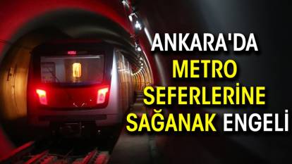 Ankara'da metro seferlerine sağanak engeli