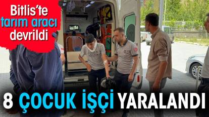 Bitlis'te tarım aracı devrildi. 8 çocuk işçi yaralandı