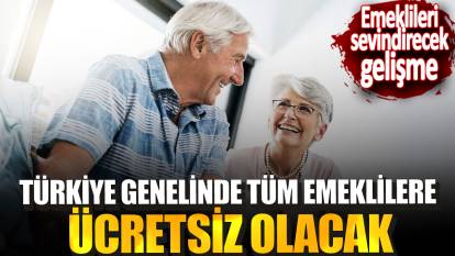 Türkiye genelinde bütün emeklilere ücretsiz olacak