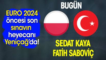 EURO 2024 öncesi Türkiye'nin son maçının heyecanı Yeniçağ'da! Maçlar biter bitmez yazacaklar