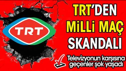 TRT'den milli maç skandalı. Televizyonun karşısına geçenler şok yaşadı